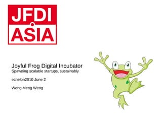 Joyful Frog Digital Incubator Spawning scalable startups, sustainably echelon2010 June 2 Wong Meng Weng 