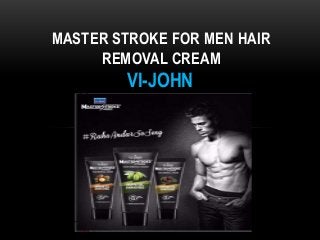 VI-JOHN
MASTER STROKE FOR MEN HAIR
REMOVAL CREAM
 