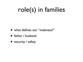 role(s) in families what defines our “maleness?” father / husband security / safety 