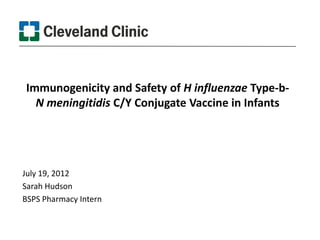 Immunogenicity and Safety of H influenzae Type-b-
  N meningitidis C/Y Conjugate Vaccine in Infants




July 19, 2012
Sarah Hudson
BSPS Pharmacy Intern
 