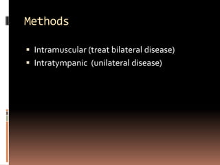 Methods
 Intramuscular (treat bilateral disease)
 Intratympanic (unilateral disease)
 