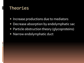 Theories
 Increase productions due to mediators
 Decrease absorption by endolymphatic sac
 Particle obstruction theory (glycoproteins)
 Narrow endolymphatic duct
 