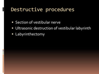 Destructive procedures
 Section of vestibular nerve
 Ultrasonic destruction of vestibular labyrinth
 Labyrinthectomy
 
