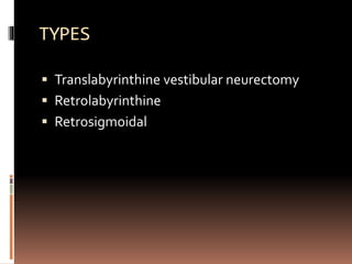 TYPES
 Translabyrinthine vestibular neurectomy
 Retrolabyrinthine
 Retrosigmoidal
 