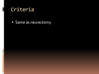 Criteria
 Same as neurectomy
 