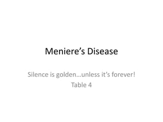 Meniere’s Disease

Silence is golden…unless it’s forever!
                Table 4
 