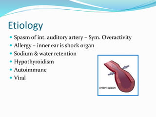 Etiology
 Spasm of int. auditory artery – Sym. Overactivity
 Allergy – inner ear is shock organ
 Sodium & water retention
 Hypothyroidism
 Autoimmune
 Viral
 