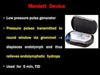 Meniett Device
• Low pressure pulse generator
• Pressure pulses transmitted to
round window via grommet 
displaces endolymph and thus
relieves endolymphatic hydrops
• Used for 5 min, TID
 