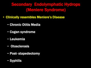 Secondary Endolymphatic Hydrops
(Meniere Syndrome)
• Clinically resembles Meniere’s Disease
− Chronic Otitis Media
− Cogan syndrome
− Leukemia
− Otosclerosis
− Post- stapedectomy
− Syphilis
 