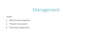 Management
Goals:
1. Relief acute symptoms
2. Prevent reccurence
3. Eliminate progression
 