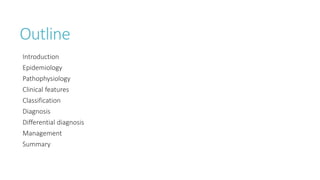 Outline
Introduction
Epidemiology
Pathophysiology
Clinical features
Classification
Diagnosis
Differential diagnosis
Management
Summary
 