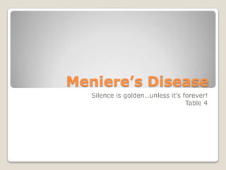 Meniere’s Disease
   Silence is golden…unless it’s forever!
                                  Table 4
 