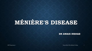 MÉNIÈRE'S DISEASE
DR AWAIS IRSHAD
Fazaia Ruth Pfau Medical College
ENT Department 1
 
