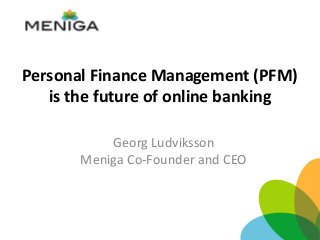 Personal Finance Management (PFM)
is the future of online banking
Georg Ludviksson
Meniga Co-Founder and CEO
 
