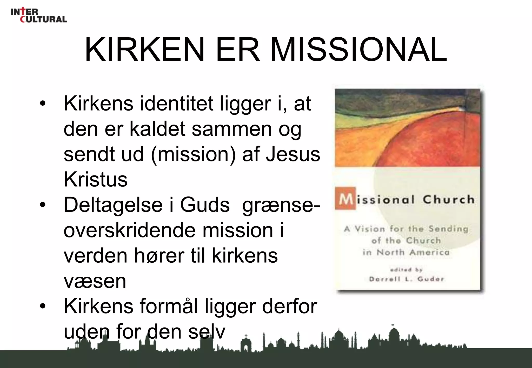 KIRKEN HAR IKKE EN MISSION …“It is not the church that has a mission of salvation to fulfil in the world; it is the mission of the Son and the Spirit through the Father that includes the church” (Jürgen Moltmann)