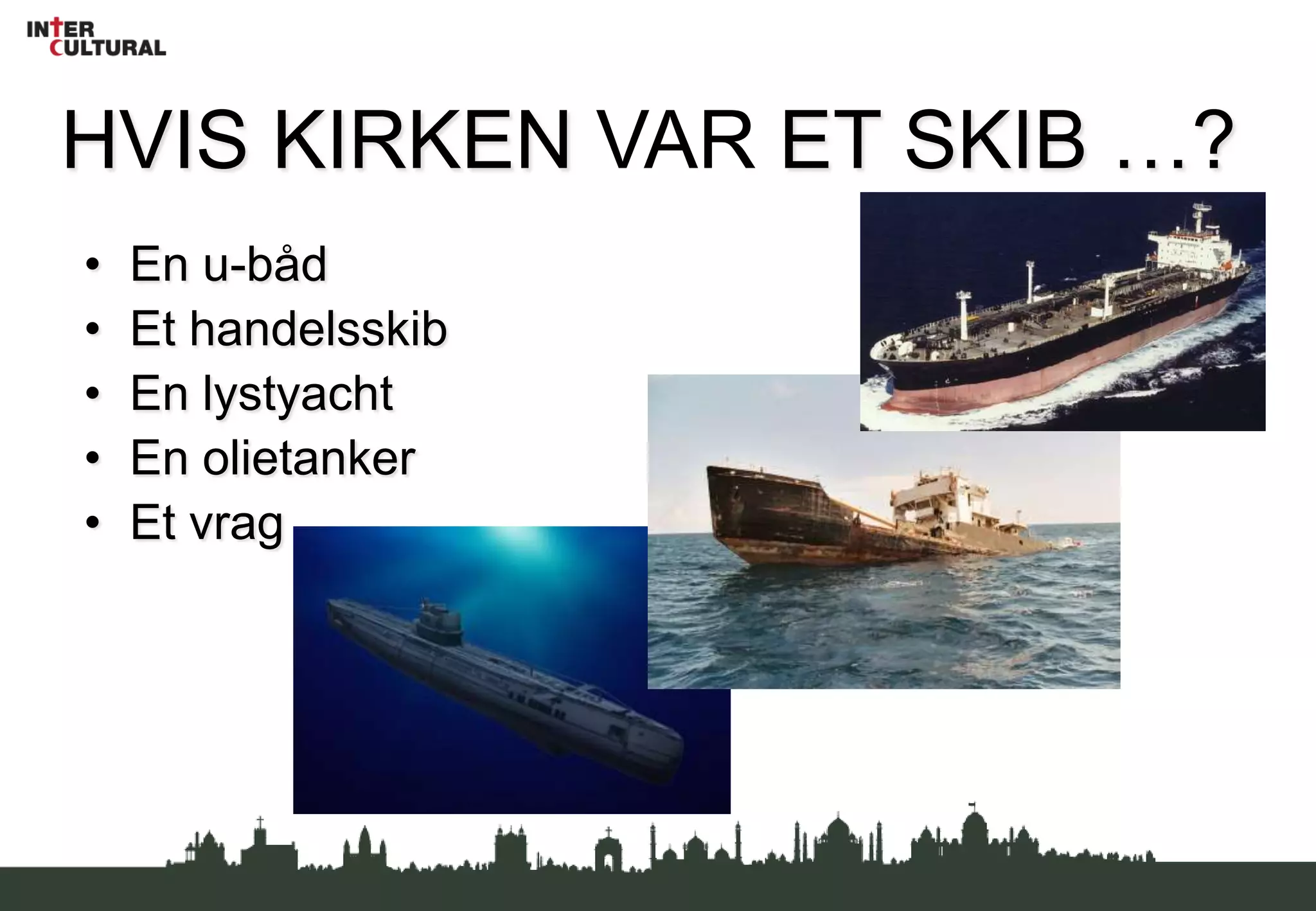 HVIS KIRKEN VAR ET SKIB …?En u-bådEt handelsskibEn lystyachtEn olietankerEt vrag