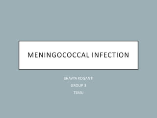 MENINGOCOCCAL INFECTION
BHAVYA KOGANTI
GROUP 3
TSMU
 