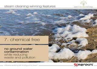 industrial sanitizing with ecological dry steam
7. chemical free
no ground water
contamination
while reducing
waste and pollution
steam cleaning winning features
 
