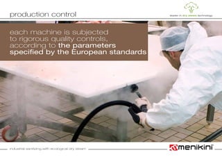 industrial sanitizing with ecological dry steam
each machine is subjected
to rigorous quality controls,
according to the parameters
specified by the European standards
production control
 