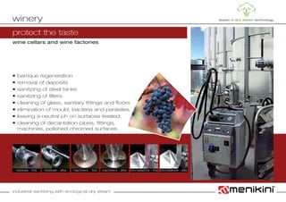 industrial sanitizing with ecological dry steam
protect the taste
wine cellars and wine factories
• barrique regeneration
• removal of deposits
• sanitizing of steel tanks
• sanitizing of filters
• cleaning of glass, sanitary fittings and floors
• elimination of mould, bacteria and parasites
• leaving a neutral ph on surfaces treated
• cleaning of decantation pipes, fittings,
	 machines, polished chromed surfaces
winery
residues – first machinery – first encrustations – firstresidues – after machinery – after encrustations – after
 