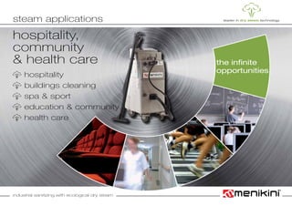industrial sanitizing with ecological dry steam
	hospitality
	 buildings cleaning
	 spa & sport	
	 education & community
	 health care
hospitality,
community
& health care
steam applications
the infinite
opportunities
 