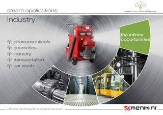 industrial sanitizing with ecological dry steam
	 pharmaceuticals	
	 cosmetics	
	 industry	
	 transportation	
	 car wash	
industry
steam applications
the infinite
opportunities
 