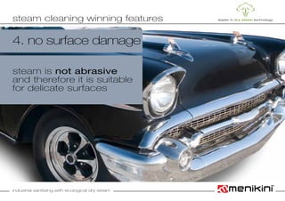 industrial sanitizing with ecological dry steam
4. no surface damage
steam is not abrasive
and therefore it is suitable
for delicate surfaces
steam cleaning winning features
 