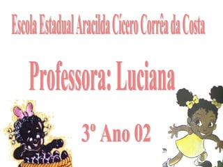 Escola Estadual Aracilda Cícero Corrêa da Costa Professora: Luciana 3º Ano 02 
