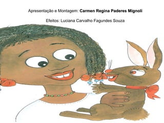 Apresentação e Montagem:  Carmen Regina Paderes Mignoli Efeitos: Luciana Carvalho Fagundes Souza 
