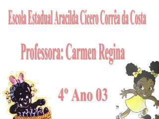 Escola Estadual Aracilda Cícero Corrêa da Costa Professora: Carmen Regina 4º Ano 03 