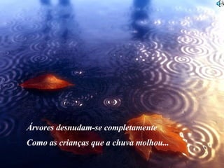 Árvores desnudam-se completamente Como as crianças que a chuva molhou... 