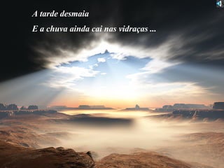 A tarde desmaia E a chuva ainda cai nas vidraças ... 