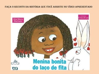 FAçA O RECONTO dA hISTóRIA qUE VOCê ASSISTIU NO VídEO APRESENTAdO
 