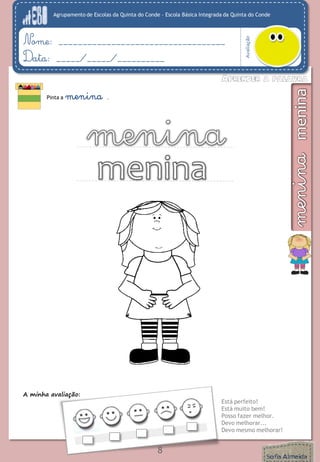 Agrupamento de Escolas da Quinta do Conde – Escola Básica Integrada da Quinta do Conde
Avaliação
Nome: ___________________________________
Data: _____/_____/__________
A minha avaliação:
Está perfeito!
Está muito bem!
Posso fazer melhor.
Devo melhorar...
Devo mesmo melhorar!
Pinta a menina .
8
 
