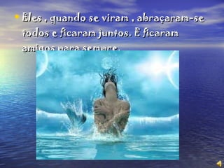 Eles , quando se viram , abraçaram-se todos e ficaram juntos. E ficaram amigos para sempre .