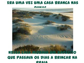  Era uma vez uma casa branca nas dunas…Nessa casa morava um rapazito que passava os dias a brincar na praia.