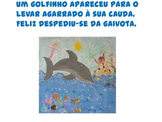 Ele só tinha que beber o que estava lá dentro e assim já podia viver como ela,dentro e fora da água.O rapaz bebeu e sentiu-se forte e leve. 