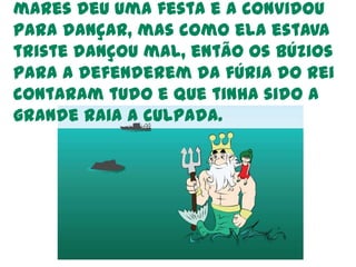 Estavam todos tristes e calados,mas quando o viram ficaram muito contentes. A menina dançou,o polvo fez o pino, o caranguejo deu cambalhotas e opeixe saltos mortais.e 