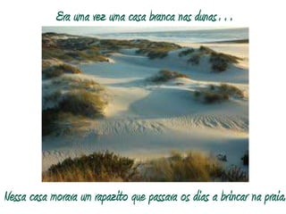 Era uma vez uma casa branca nas dunas…Nessa casa morava um rapazito que passava os dias a brincar na praia.