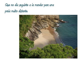 Que no dia seguinte a ia mandar para uma praia muito distante.