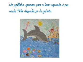 Um golfinho apareceu para o levar agarrado à sua cauda. Feliz despediu-se da gaivota. 