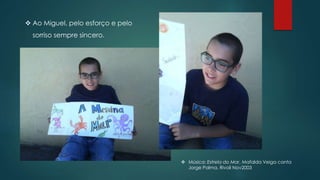  Ao Miguel, pelo esforço e pelo
sorriso sempre sincero.
 Música: Estrela do Mar, Mafalda Veiga canta
Jorge Palma, Rivoli Nov2003
 