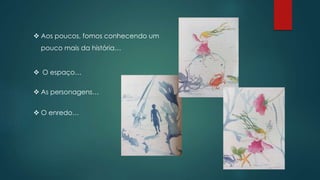  Aos poucos, fomos conhecendo um
pouco mais da história…
 O espaço…
 O enredo…
 As personagens…
 