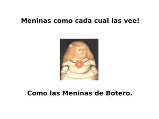 Meninas como cada cual las vee!
Como las Meninas de Botero.
 