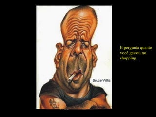 Lança um olhar distante, ciumento, de quem vai te cobrar a demora pro encontro... E pergunta quanto você gastou no shopping. 