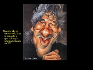 Muito carinhoso, no meio da tarde te convida para o cinema e um jantar naquele restaurante novo...  Quando chega em casa diz que tá cansado e que vai pegar um futebolsinho na TV. 