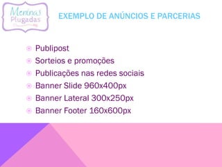 EXEMPLO DE ANÚNCIOS E PARCERIAS
 Publipost
 Sorteios e promoções
 Publicações nas redes sociais
 Banner Slide 960x400px
 Banner Lateral 300x250px
 Banner Footer 160x600px
 