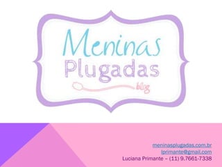 meninasplugadas.com.br
lprimante@gmail.com
Luciana Primante – (11) 9.7661-7338
 