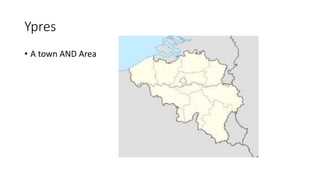 Ypres
• A town AND Area
 