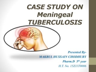 CASE STUDY ON
Meningeal
TUBERCULOSIS
Presented By-
MAKBUL HUSSAIN CHODHURY
Pharm.D 5th year
H.T. No. 15Z11T0006
 